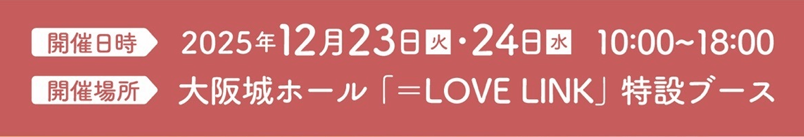 開催日時 2025年12月23日・24日 10:00~18:00、開催場所 大阪城ホール「＝LOVE LINK」特設ブース
